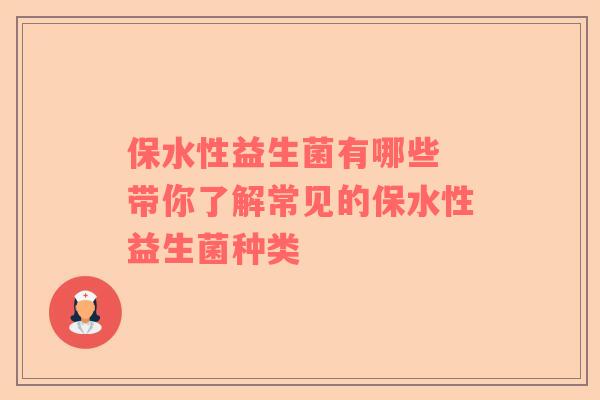 保水性益生菌有哪些 带你了解常见的保水性益生菌种类