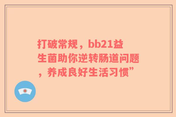 打破常规，bb21益生菌助你逆转肠道问题，养成良好生活习惯”