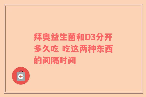拜奥益生菌和D3分开多久吃 吃这两种东西的间隔时间