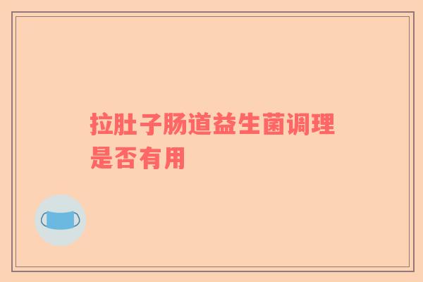 拉肚子肠道益生菌调理是否有用