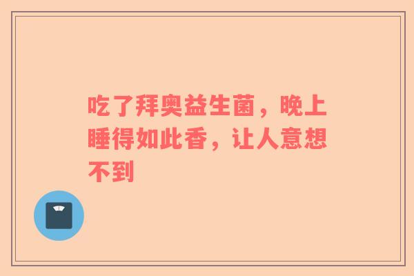 吃了拜奥益生菌，晚上睡得如此香，让人意想不到