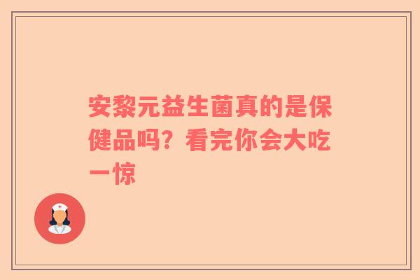 安黎元益生菌真的是保健品吗？看完你会大吃一惊