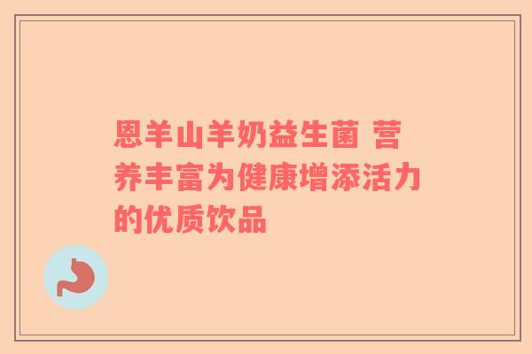 恩羊山羊奶益生菌 营养丰富为健康增添活力的优质饮品