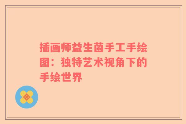 插画师益生菌手工手绘图：独特艺术视角下的手绘世界