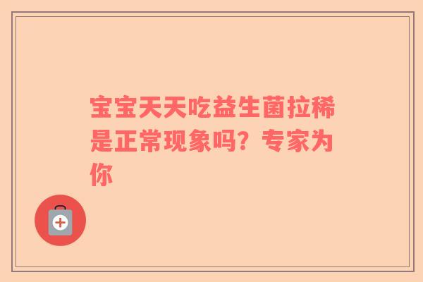 宝宝天天吃益生菌拉稀是正常现象吗？专家为你