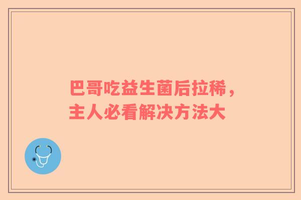 巴哥吃益生菌后拉稀，主人必看解决方法大