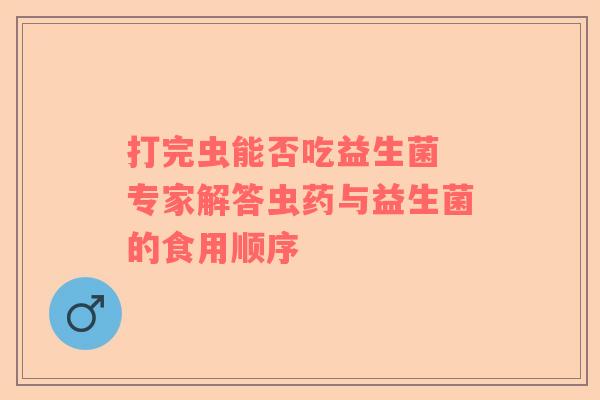打完虫能否吃益生菌 专家解答虫药与益生菌的食用顺序