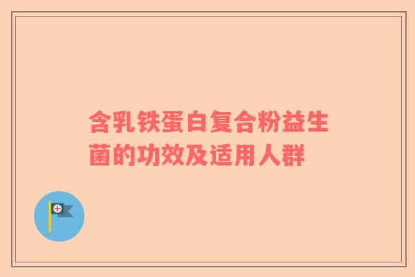 含乳铁蛋白复合粉益生菌的功效及适用人群