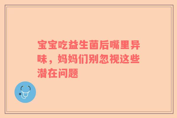 宝宝吃益生菌后嘴里异味，妈妈们别忽视这些潜在问题