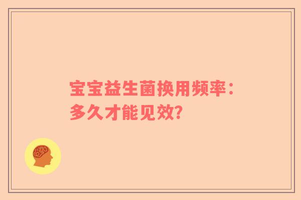 宝宝益生菌换用频率：多久才能见效？