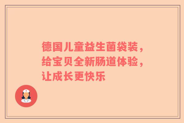 德国儿童益生菌袋装，给宝贝全新肠道体验，让成长更快乐