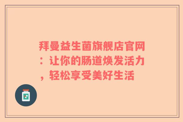 拜曼益生菌旗舰店官网：让你的肠道焕发活力，轻松享受美好生活
