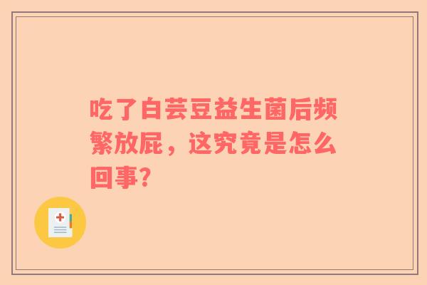 吃了白芸豆益生菌后频繁放屁，这究竟是怎么回事？