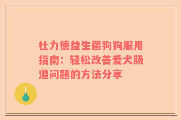 杜力德益生菌狗狗服用指南：轻松改善爱犬肠道问题的方法分享