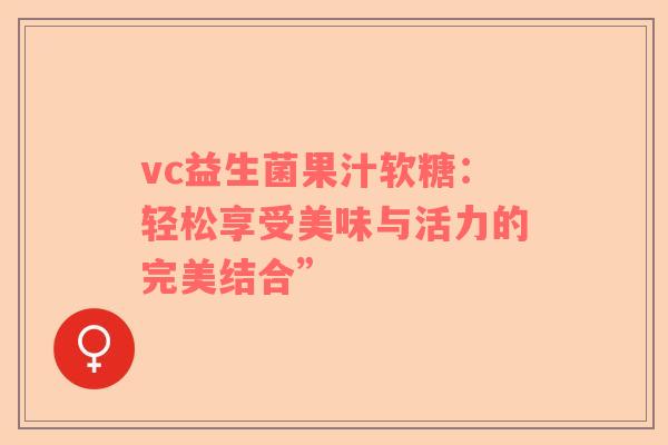 vc益生菌果汁软糖：轻松享受美味与活力的完美结合”