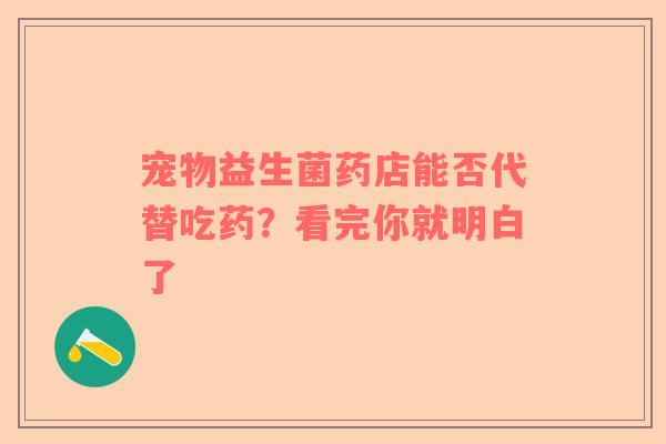 宠物益生菌药店能否代替吃药？看完你就明白了