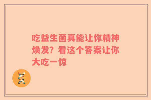 吃益生菌真能让你精神焕发？看这个答案让你大吃一惊