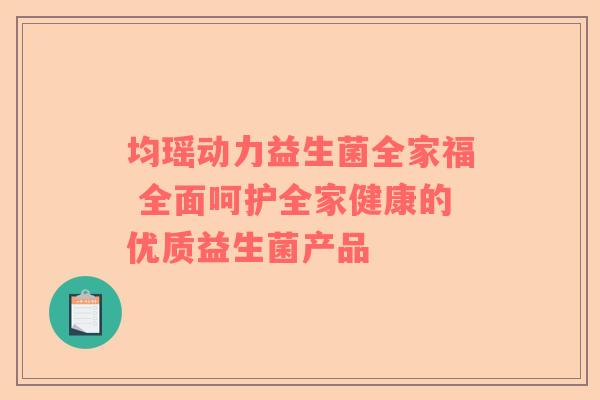 均瑶动力益生菌全家福 全面呵护全家健康的优质益生菌产品