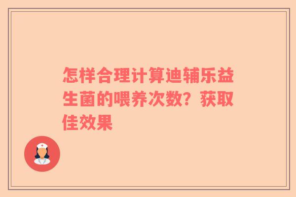 怎样合理计算迪辅乐益生菌的喂养次数？获取佳效果