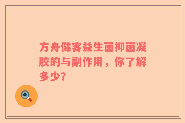 方舟健客益生菌抑菌凝胶的与副作用，你了解多少？