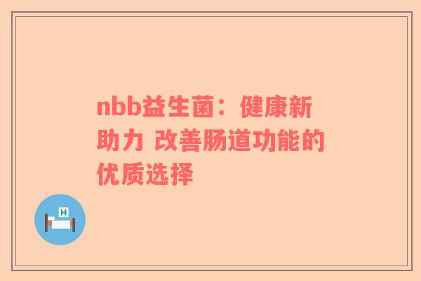 nbb益生菌：健康新助力 改善肠道功能的优质选择