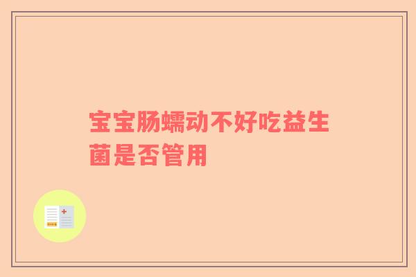 宝宝肠蠕动不好吃益生菌是否管用