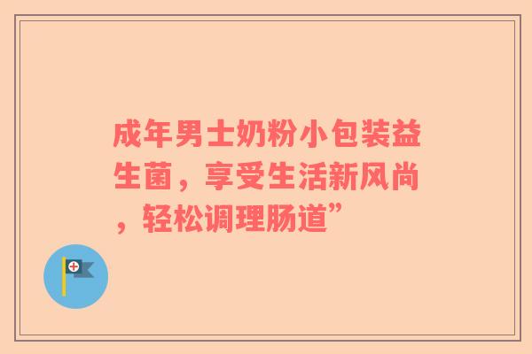 成年男士奶粉小包装益生菌，享受生活新风尚，轻松调理肠道”