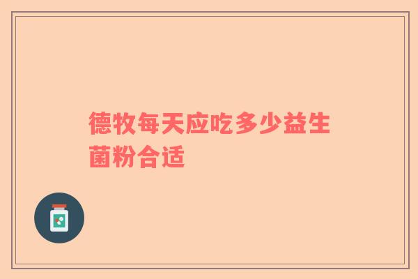 德牧每天应吃多少益生菌粉合适