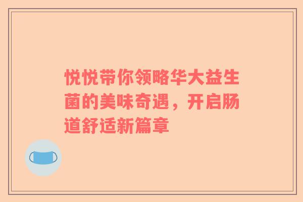 悦悦带你领略华大益生菌的美味奇遇，开启肠道舒适新篇章