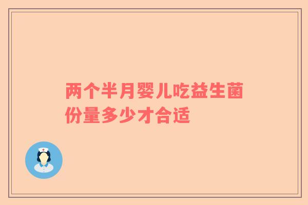 两个半月婴儿吃益生菌份量多少才合适