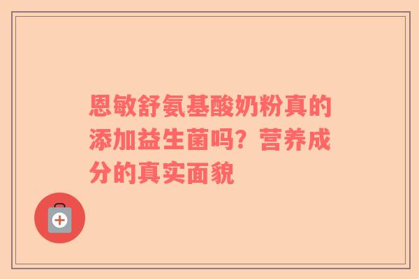 恩敏舒氨基酸奶粉真的添加益生菌吗？营养成分的真实面貌