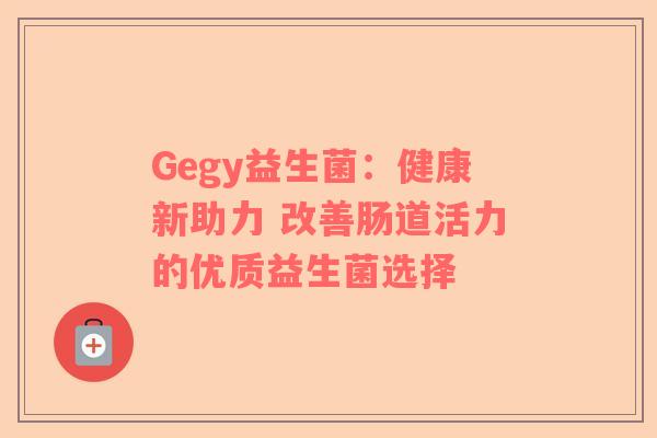 Gegy益生菌：健康新助力 改善肠道活力的优质益生菌选择