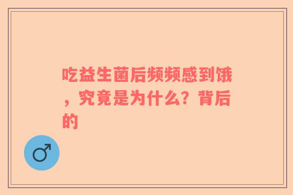 吃益生菌后频频感到饿，究竟是为什么？背后的