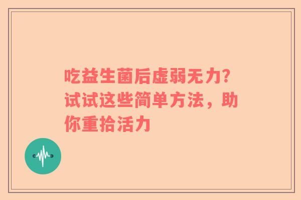 吃益生菌后虚弱无力？试试这些简单方法，助你重拾活力
