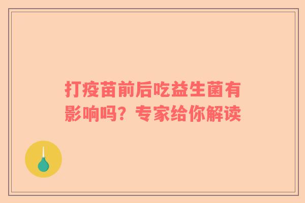 打疫苗前后吃益生菌有影响吗？专家给你解读