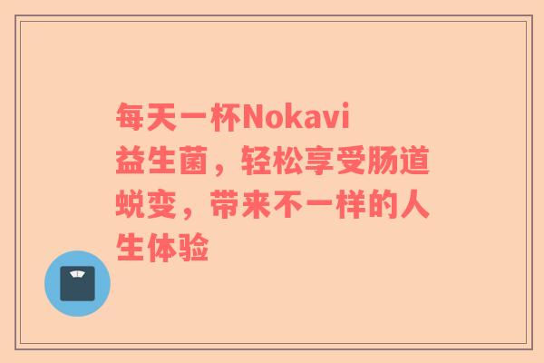 每天一杯Nokavi益生菌，轻松享受肠道蜕变，带来不一样的人生体验
