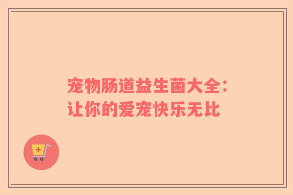 宠物肠道益生菌大全：让你的爱宠快乐无比
