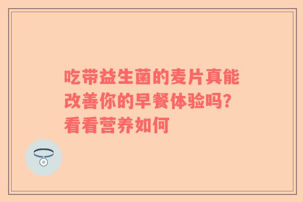 吃带益生菌的麦片真能改善你的早餐体验吗？看看营养如何