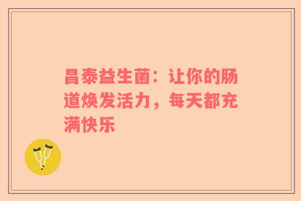 昌泰益生菌：让你的肠道焕发活力，每天都充满快乐