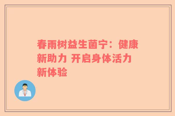 春雨树益生菌宁：健康新助力 开启身体活力新体验