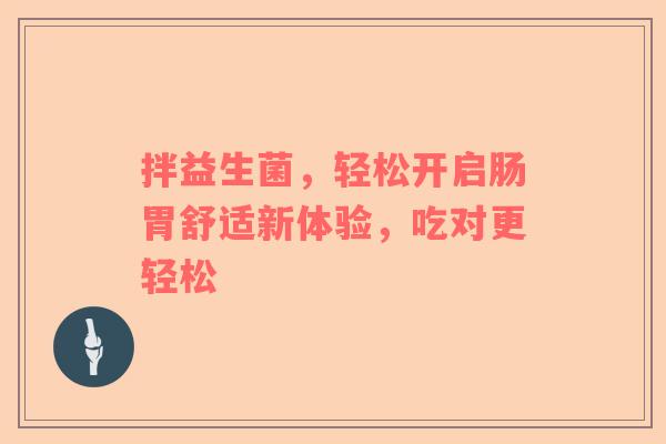 拌益生菌，轻松开启肠胃舒适新体验，吃对更轻松