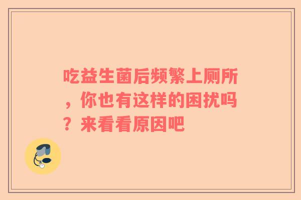 吃益生菌后频繁上厕所，你也有这样的困扰吗？来看看原因吧