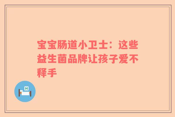 宝宝肠道小卫士：这些益生菌品牌让孩子爱不释手