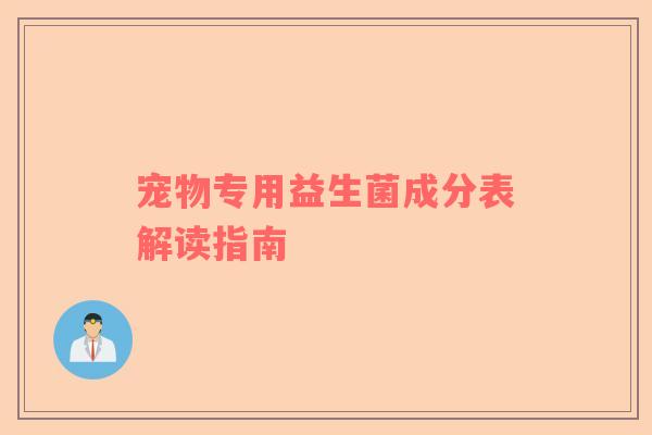 宠物专用益生菌成分表解读指南