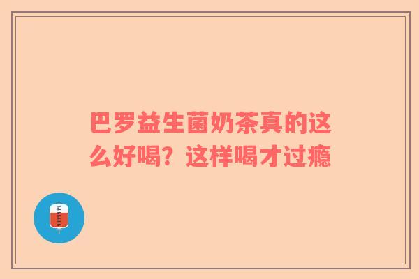 巴罗益生菌奶茶真的这么好喝？这样喝才过瘾