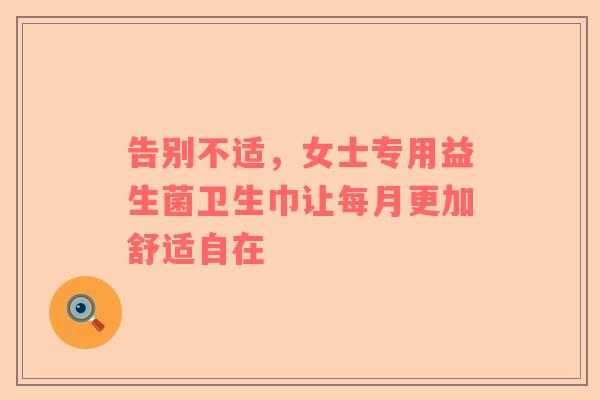 告别不适，女士专用益生菌卫生巾让每月更加舒适自在