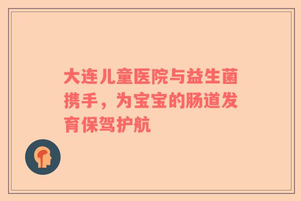 大连儿童医院与益生菌携手，为宝宝的肠道发育保驾护航