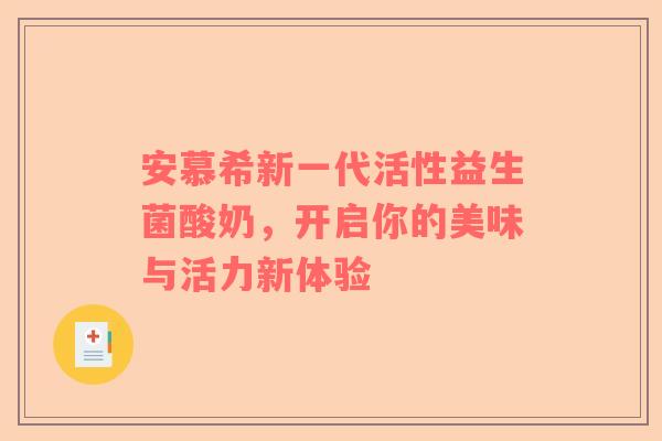 安慕希新一代活性益生菌酸奶，开启你的美味与活力新体验