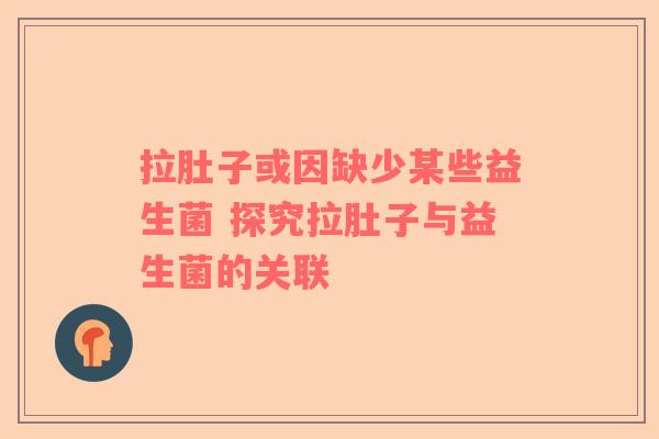 拉肚子或因缺少某些益生菌 探究拉肚子与益生菌的关联