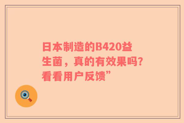 日本制造的B420益生菌，真的有效果吗？看看用户反馈”